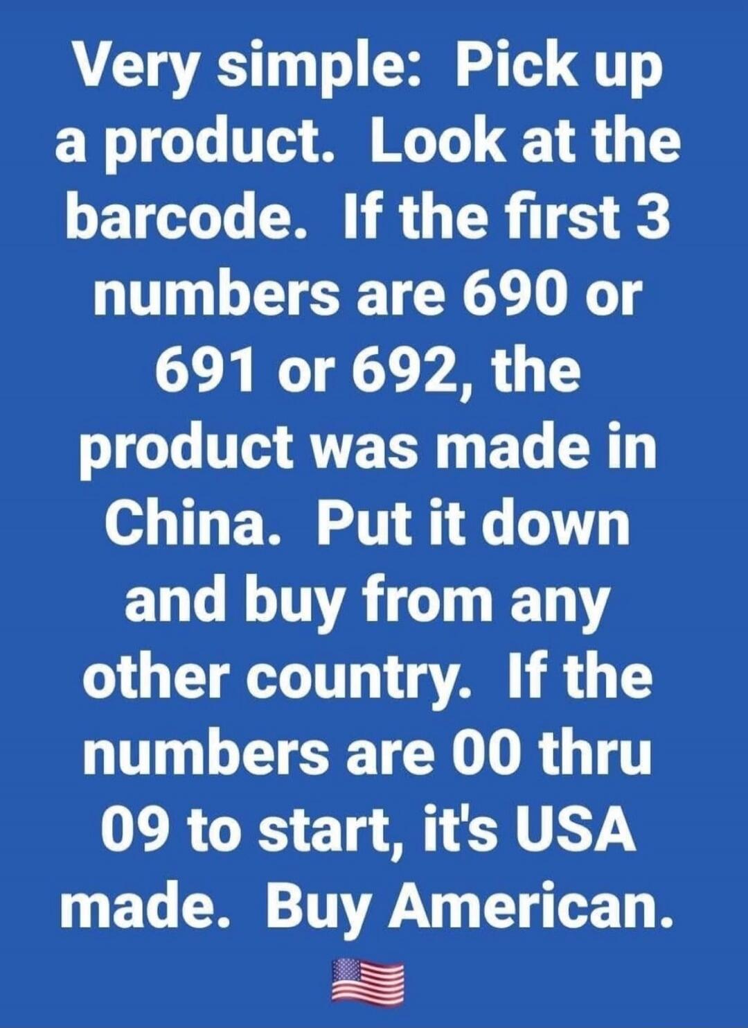 Very simple: Pick up a product. Look at the barcode. If the first 3 numbers are 690 or 691 or 692, the product was made in China. Put it down and buy from any other country. If the numbers are 00 thru 09 to start, it's USA made. Buy American.