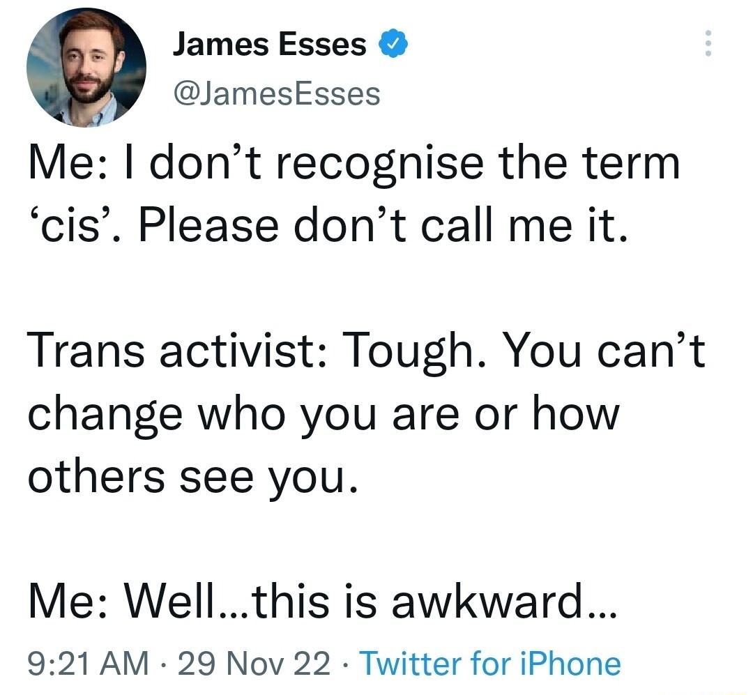 James Esses JamesEsses Me dont recognise the term cis Please dont call me it Trans activist Tough You cant change who you are or how others see you Me Wellthis is awkward 921 AM 29 Nov 22 Twitter for iPhone