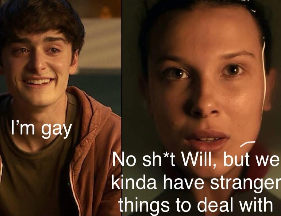 I'm gay
No sh*t Will, but we kinda have stranger things to deal with