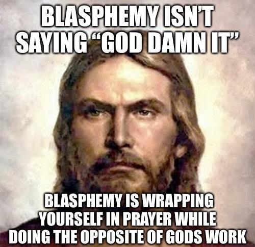 Ei BLASPHEMY IS WRAPPING YOURSELF IN PRAYER WHILE ING THE OPPOSITE OF GODS WORK