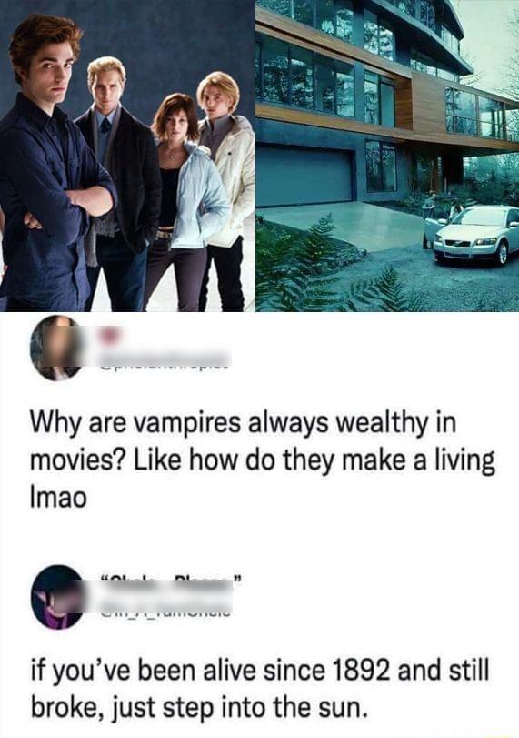 Why are vampires always wealthy in movies Like how do they make a living Imao if youve been alive since 1892 and still broke just step into the sun