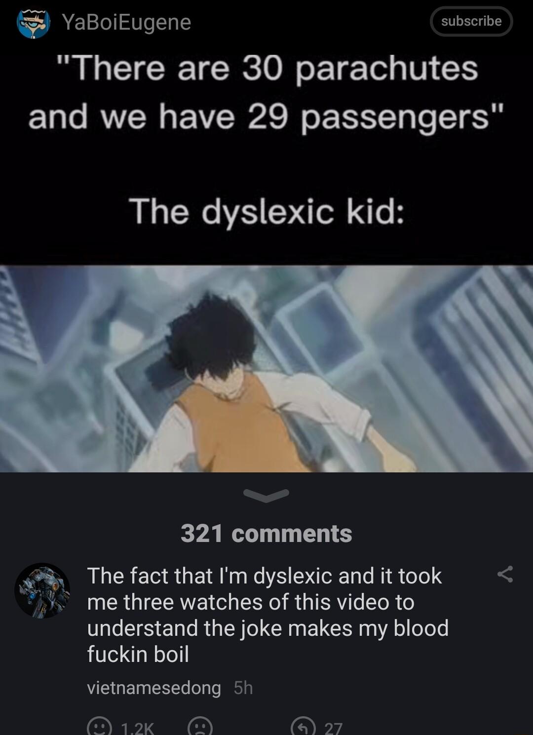 YaBoiEugene subscribe B LG GRSV ETET N S and we have 29 passengers The dyslexic kid EZANSIL TS The fact that Im dyslexic and it took me three watches of this video to understand the joke makes my blood fuckin boil vietnamesedong 5h 1k 27