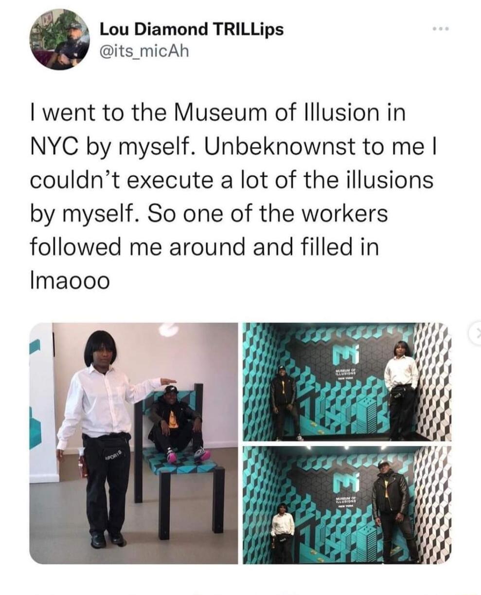 Lou Diamond TRILLips its micAh I went to the Museum of lllusion in NYC by myself Unbeknownst to me couldnt execute a lot of the illusions by myself So one of the workers followed me around and filled in Imaooo