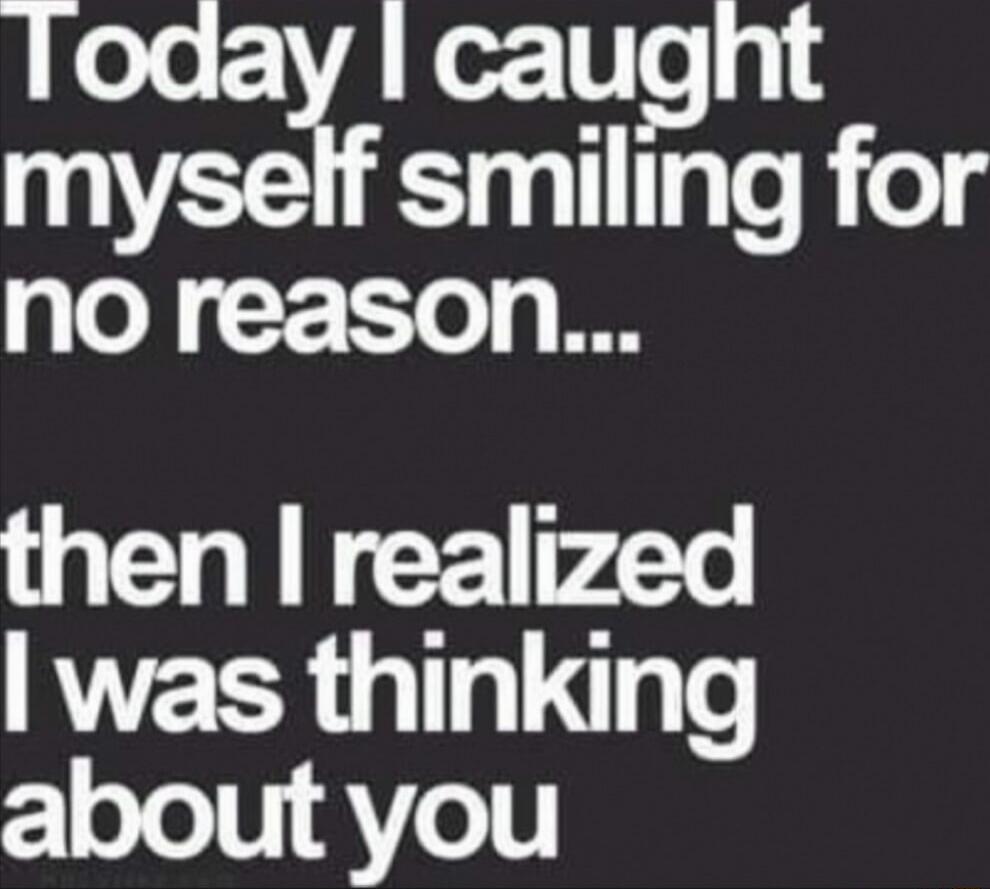 Today I caught myself smiling for no reason... then I realized I was thinking about you