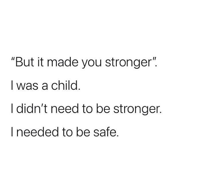 But it made you stronger was a child didnt need to be stronger needed to be safe