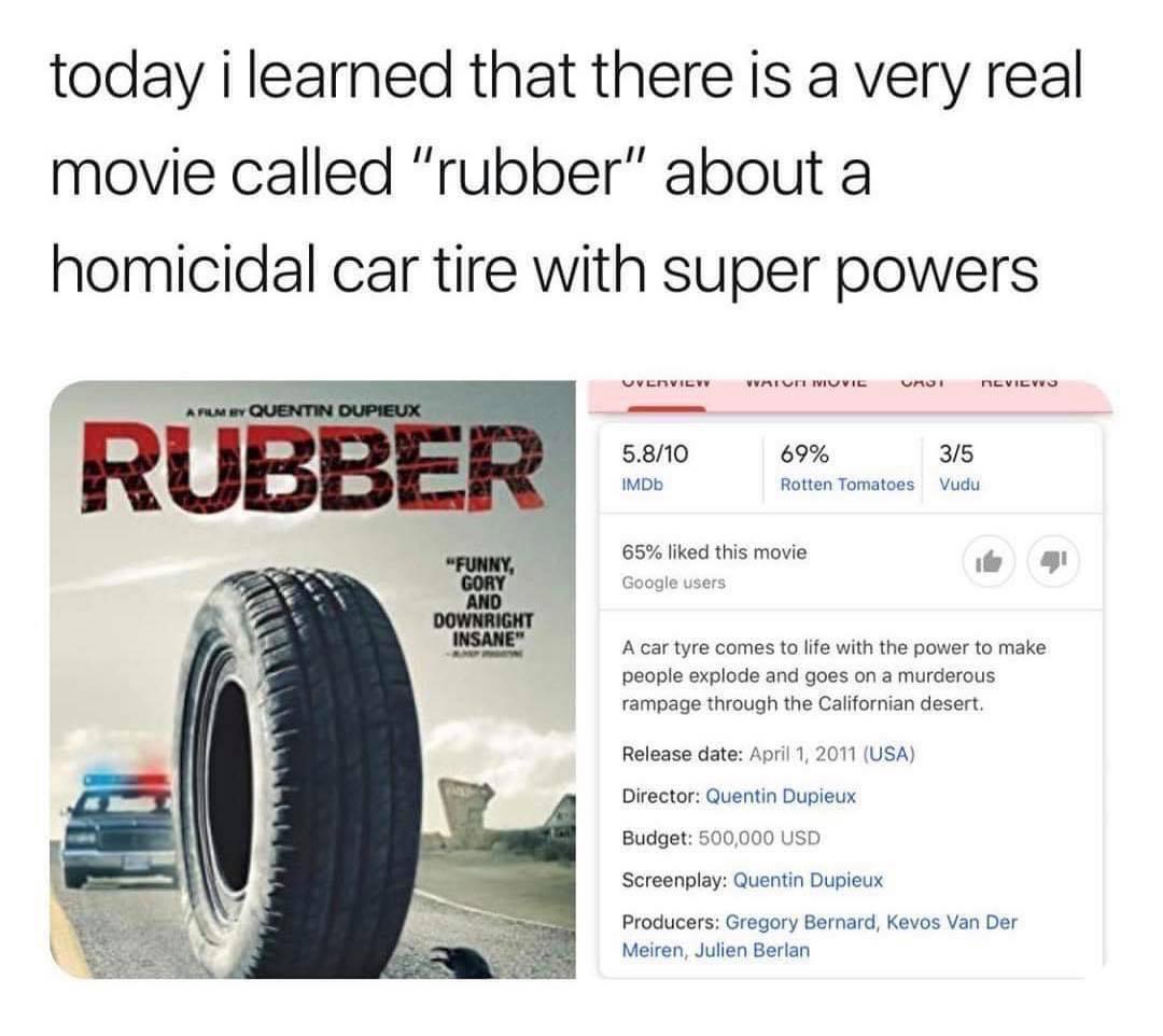 today ilearned that there is a very real movie called rubber about a homicidal car tire with super powers