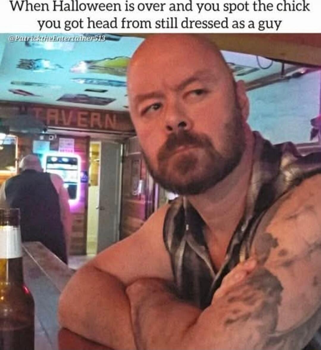 When Halloween is over and you spot the chick you got head from still dressed as a guy
