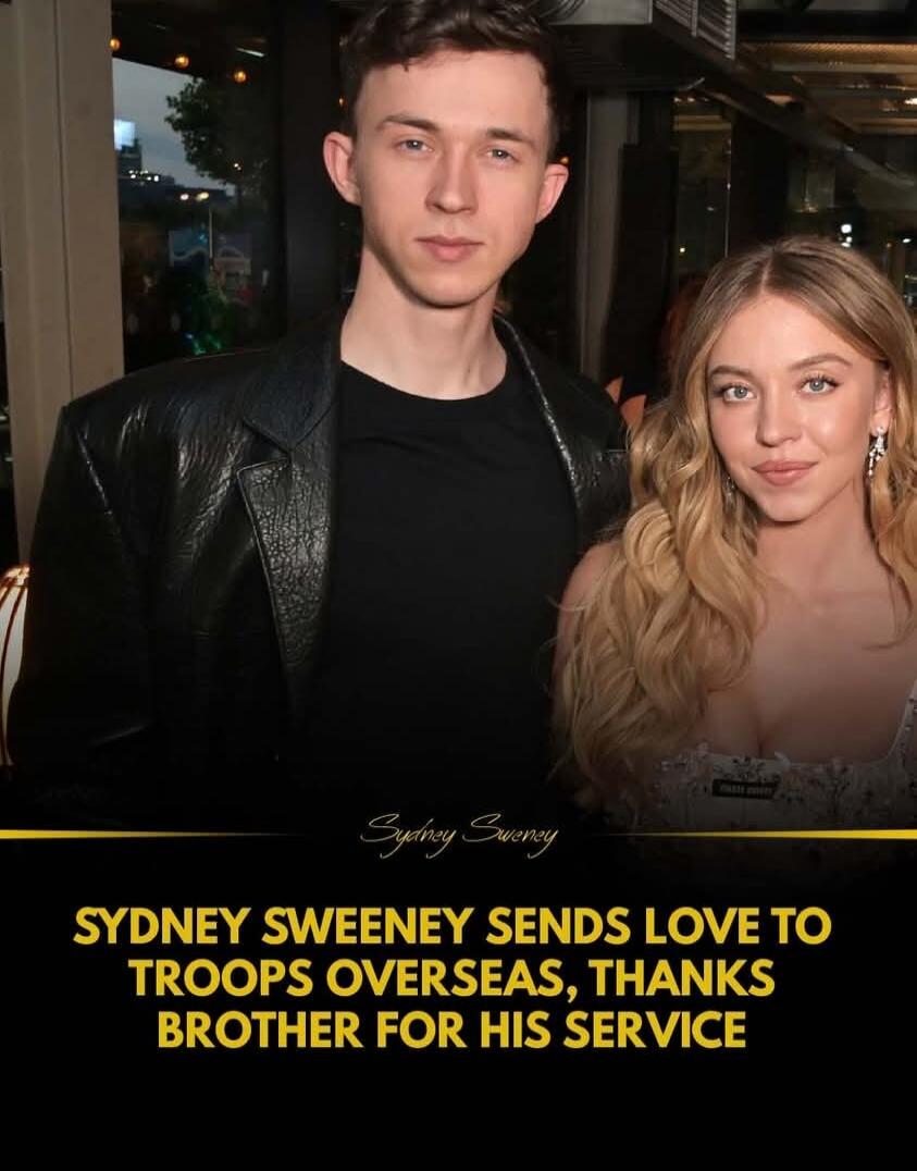 Sydney Sweeney SYDNEY SWEENEY SENDS LOVE TO TROOPS OVERSEAS, THANKS BROTHER FOR HIS SERVICE