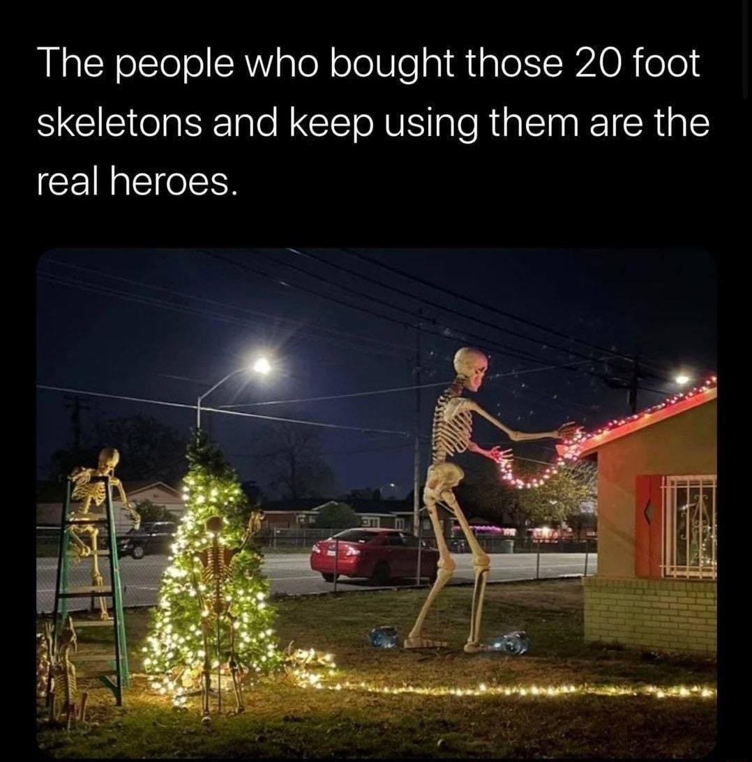 The people who bought those 20 foot skeletons and keep using them are the CEINQEIeI1N