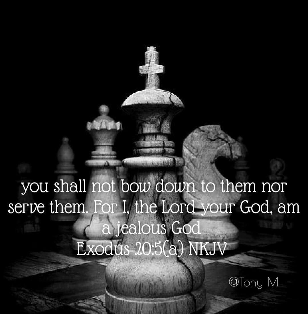 you shall not bow down to them nor serve them. For I, the Lord your God, am a jealous God Exodus 20:5(a) NKJV