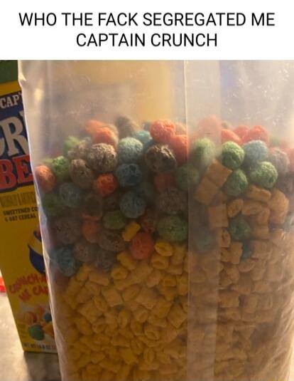 WHO THE FACK SEGREGATED ME CAPTAIN CRUNCH