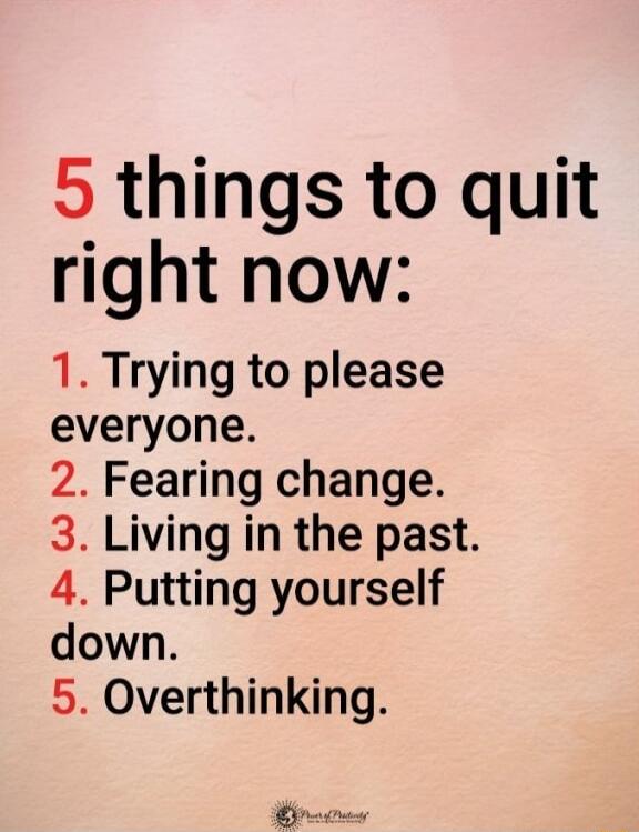 5 things to quit right now 1 Trying to please everyone 2 Fearing change 3 Living in the past 4 Putting yourself down 5 Overthinking By
