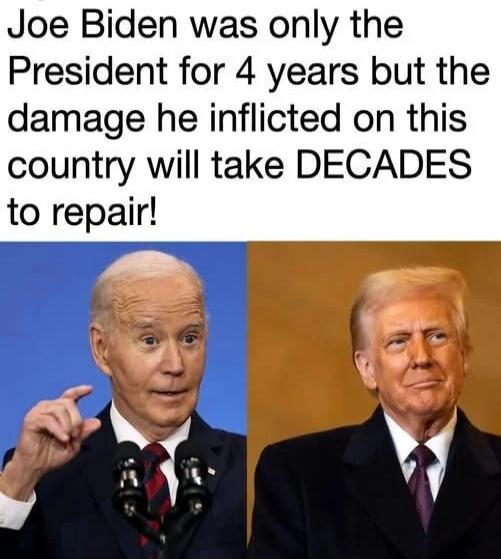Joe Biden was only the President for 4 years but the damage he inflicted on this country will take DECADES to repair!