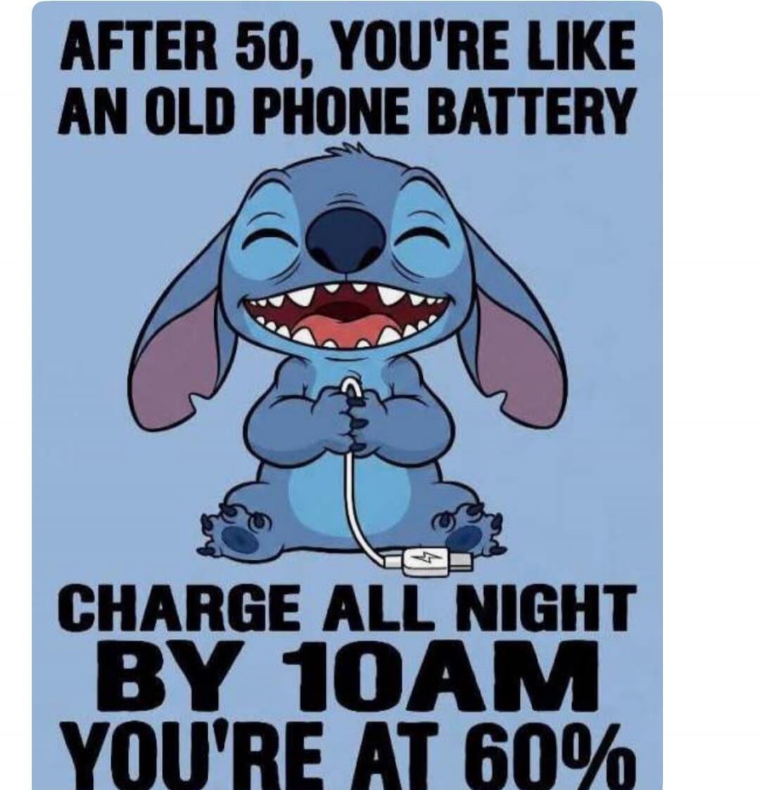AFTER 50, YOU'RE LIKE AN OLD PHONE BATTERY. CHARGE ALL NIGHT BY 10AM YOU'RE AT 60%
