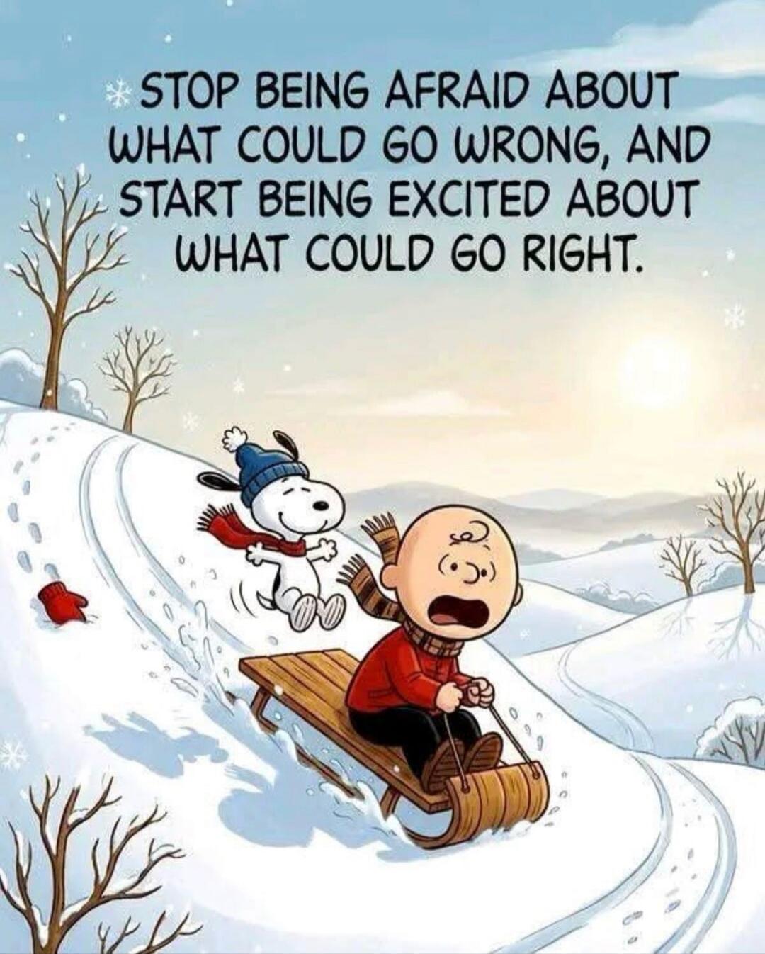 STOP BEING AFRAID ABOUT WHAT COULD GO WRONG, AND START BEING EXCITED ABOUT WHAT COULD GO RIGHT.