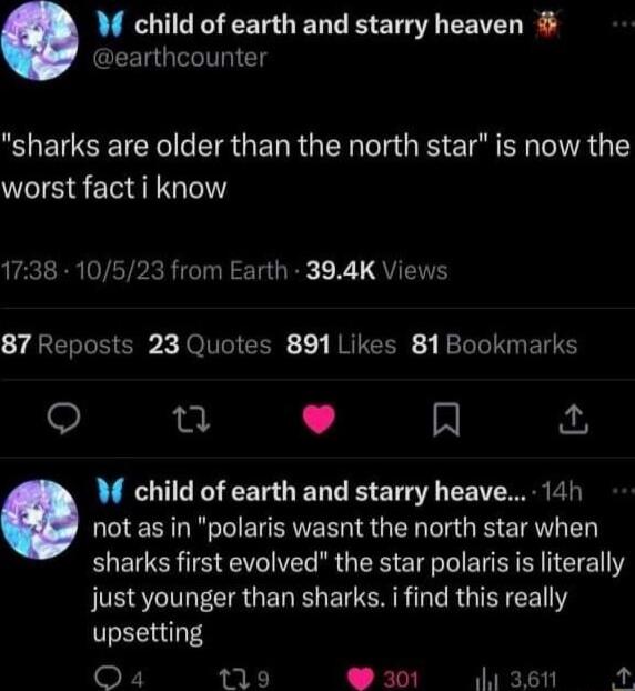 W child of earth and starry heaven earthcounter sharks are older than the north star is now the worst fact i know 1738 10523 from Earth 394K Views Y ARERT G JOITGICER 1 NRUEER LR EI Q n N M child of earth and starry heave 141 not as in polaris wasnt the north star when sharks first evolved the star polaris is literally just younger than sharks i find this really upsetting Oa 119 301 i3en A