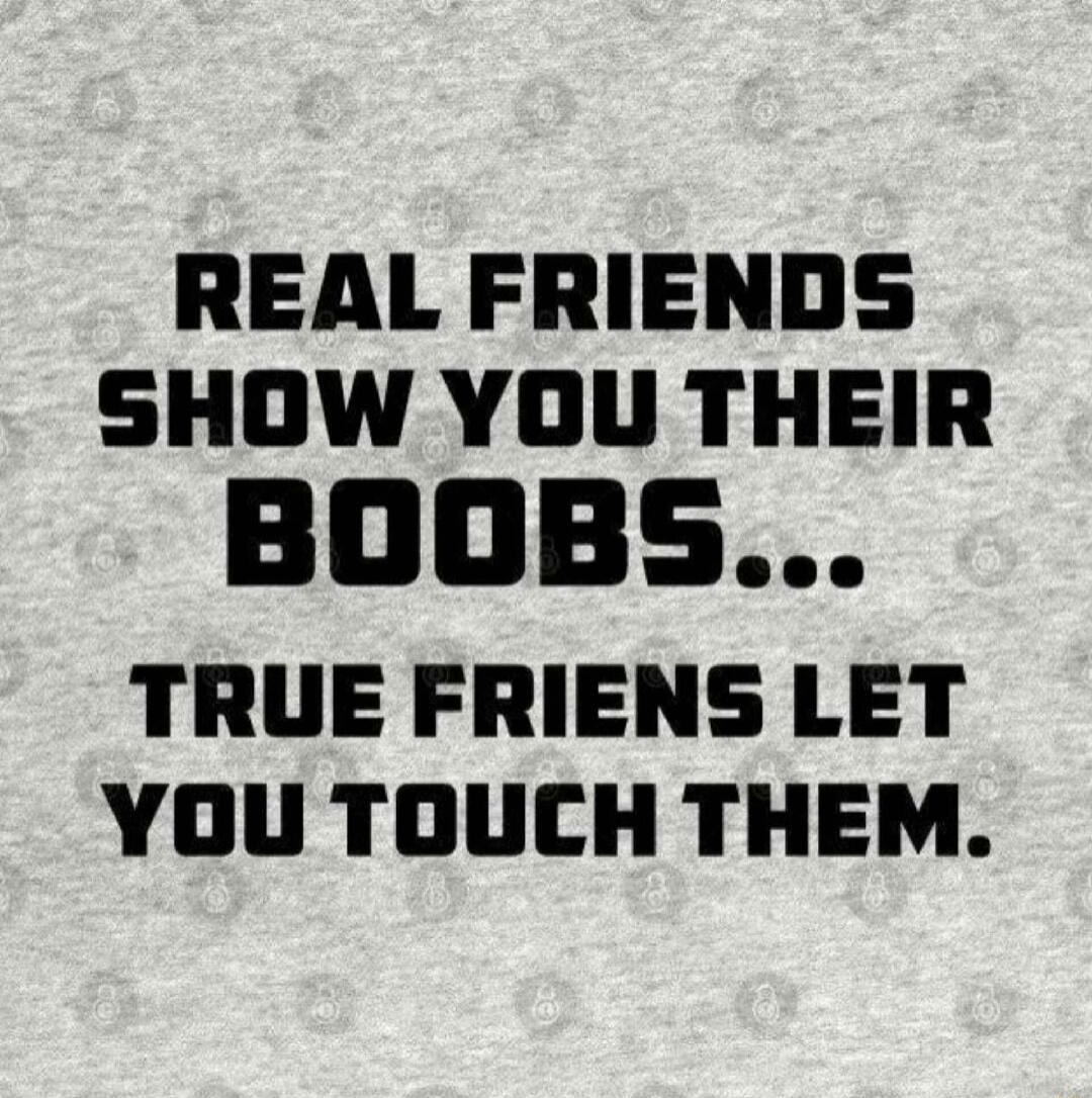 REAL FRIENDS SHOW YOU THEIR TRUE FRIENS LET YOU TOUCH THEM