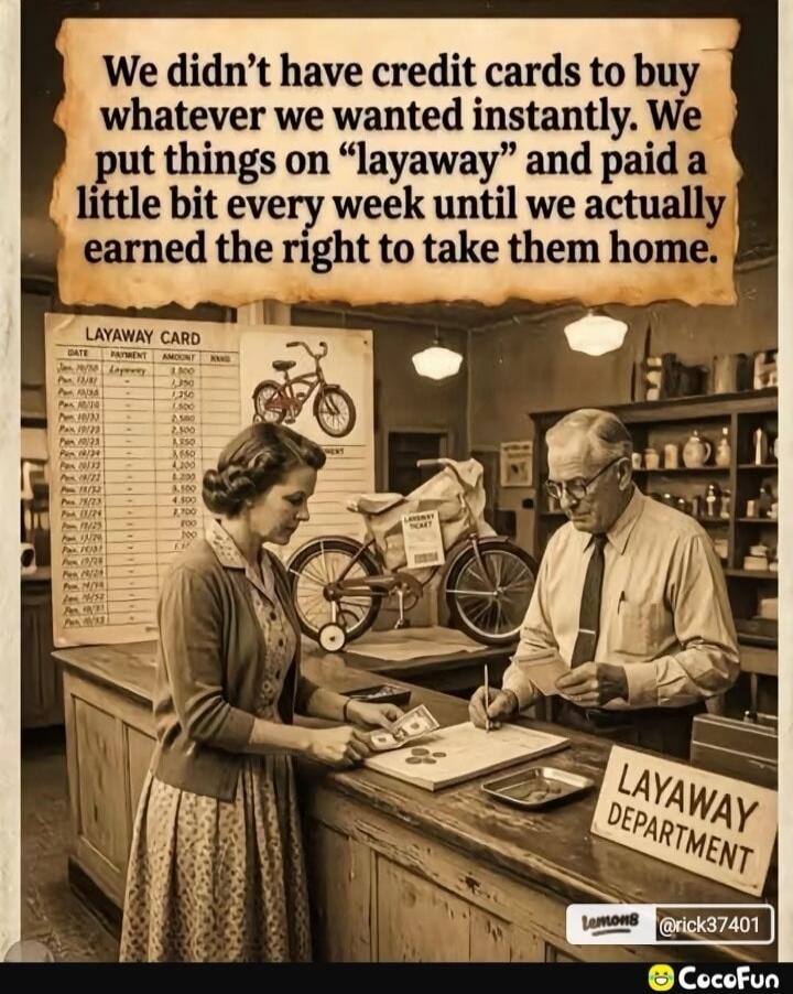 We didn't have credit cards to buy whatever we wanted instantly. We put things on 