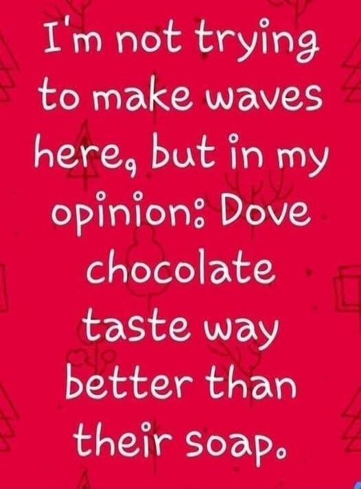 I'm not trying to make waves here, but in my opinion: Dove chocolate taste way better than their soap.