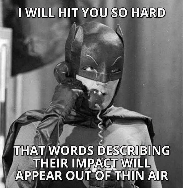 I WILL HIT YOU SO HARD THAT WORDS DESCRIBING THEIR IMPACT WILL APPEAR OUT OF THIN AIR