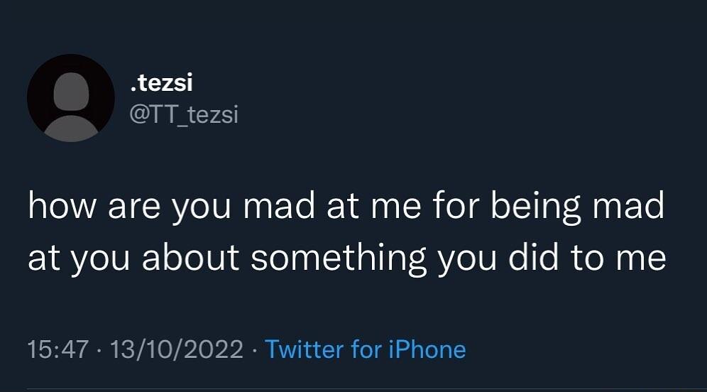 tezsi TT tezsi how are you mad at me for being mad at you about something you did to me 1547 13102022 Twitter for iPhone