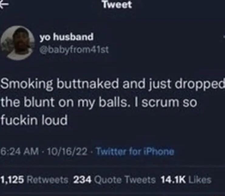 Tweet A yo husband o babyfrom4ist SIS TNRGE LT RET e VIS e ool ot the blunt on my balls scrum so fuckin loud 624 AM 101622 Twitter for iPhone 1125 Rotweets 234 Quote Tweets 141K Likes