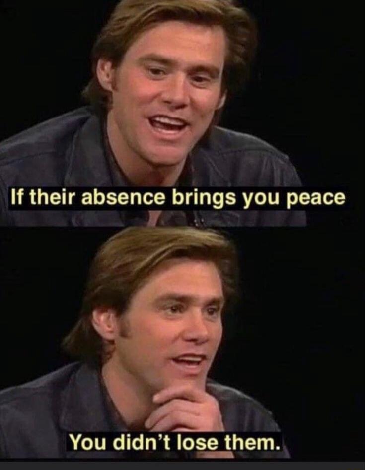 If their absence brings you peace, You didn't lose them.