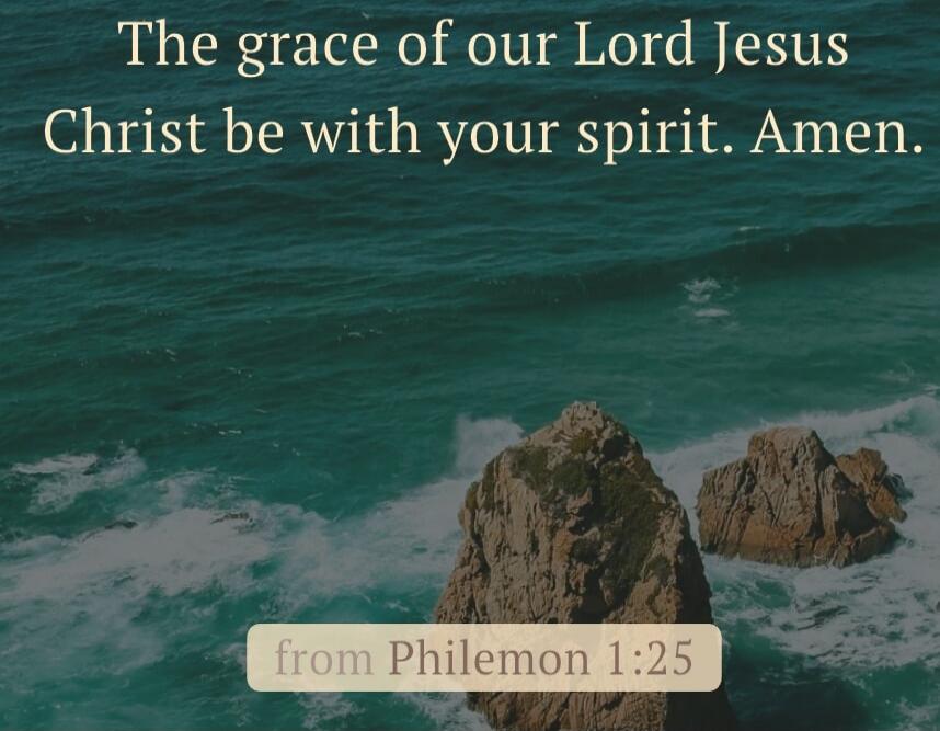 The grace of our Lord Jesus Christ be with your spirit. Amen. from Philemon 1:25