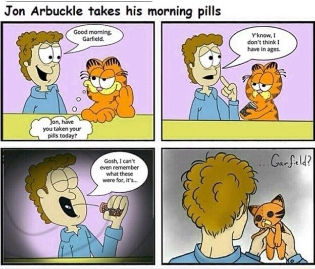Jon Arbuckle takes his orning pills Yknow dont think