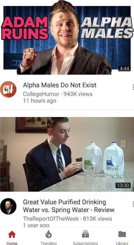 Alpha Males Do Not Exist CollegeHumor 943K views 11 hours ago O Great Value Purified Drinking Water vs Spring Water Review TheReportOfTheWeek 813K views 1 vear ago