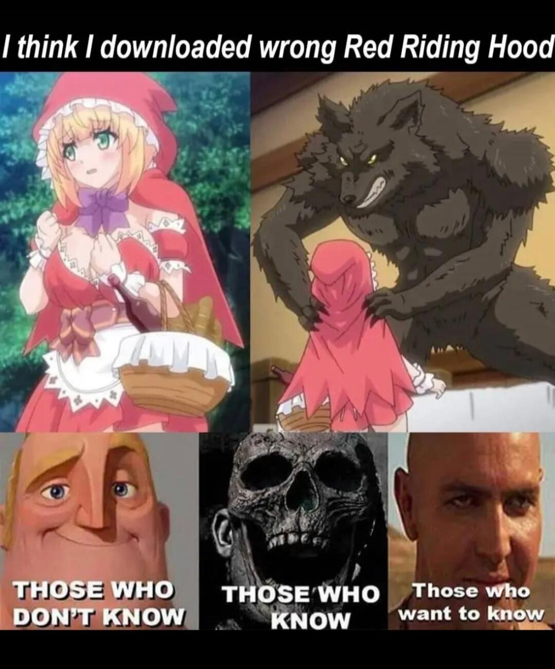 I think I downloaded wrong Red Riding Hood
THOSE WHO DON'T KNOW
THOSE WHO KNOW
Those who want to know