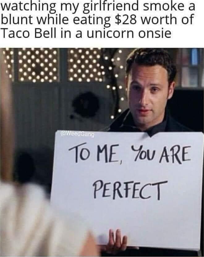 watching my girlfriend smoke a blunt while eating 28 worth of Taco Bell in a unicorn onsie