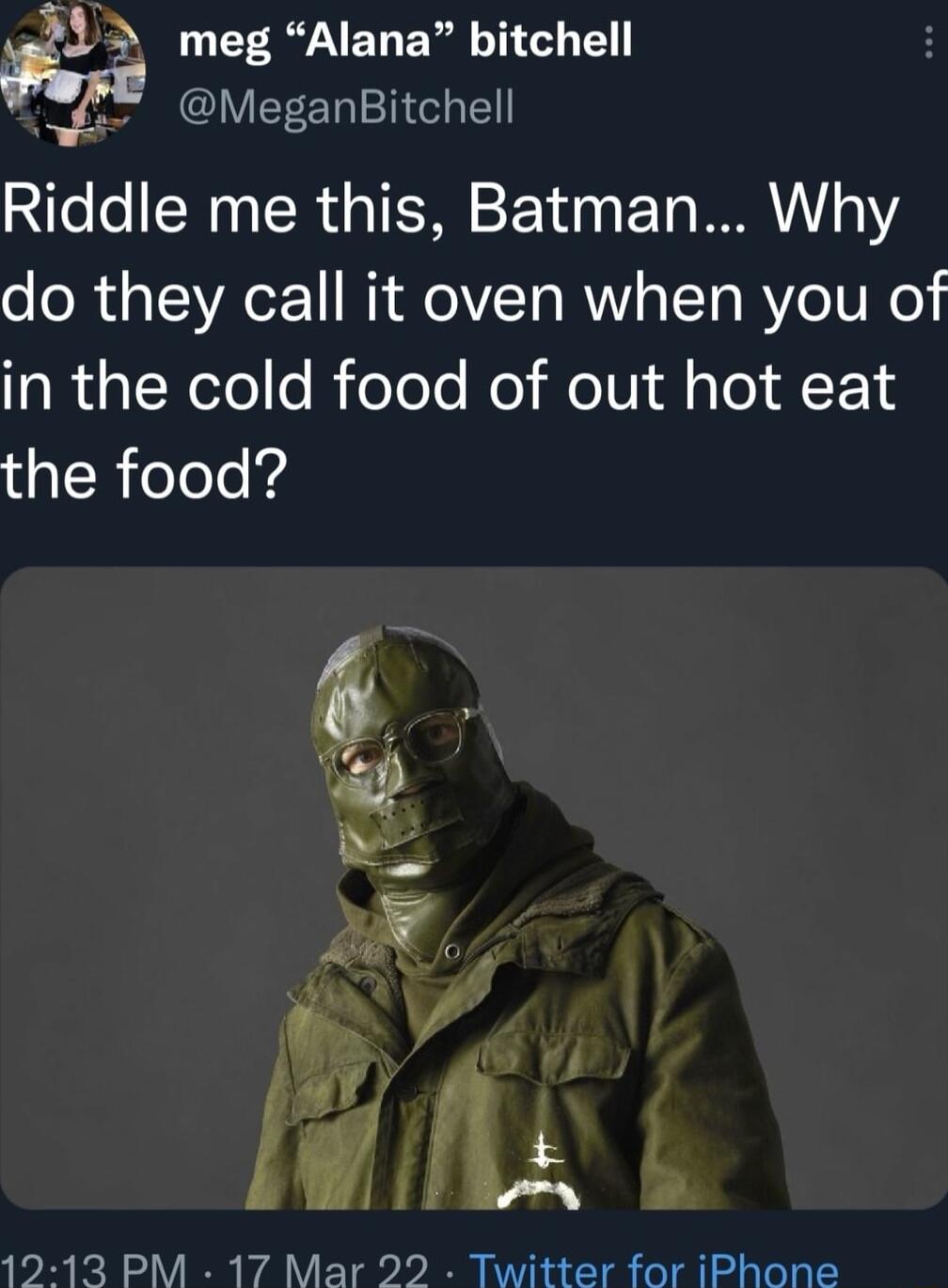 4 meg Alana bitchell fae MeganBitchell Riddle me this Batman Why do they call it oven when you of gl alNeTele i eole o MolVl dlslo 1 A F 14 the food W AP Iy 1213 PM 17 Mar 22 Twitter for iPhone