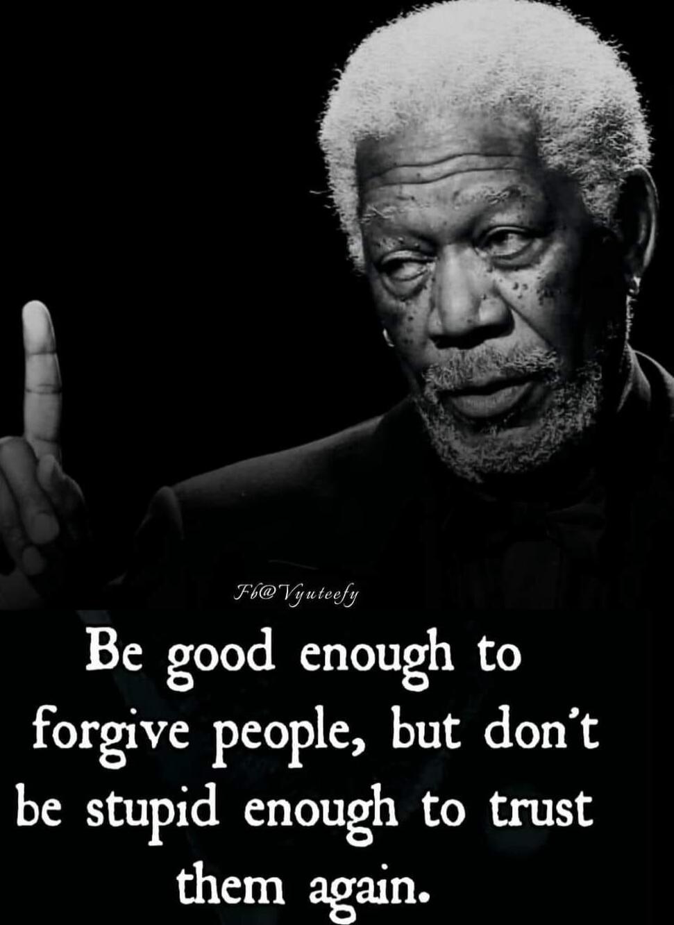 Be good enough to forgive people, but don’t be stupid enough to trust them again.