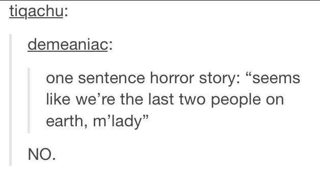 tigachu demeaniac one sentence horror story seems like were the last two people on earth mlady NO