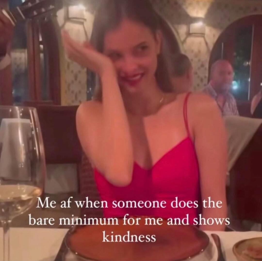 Me af when someone does the bare minimum for me and shows kindness