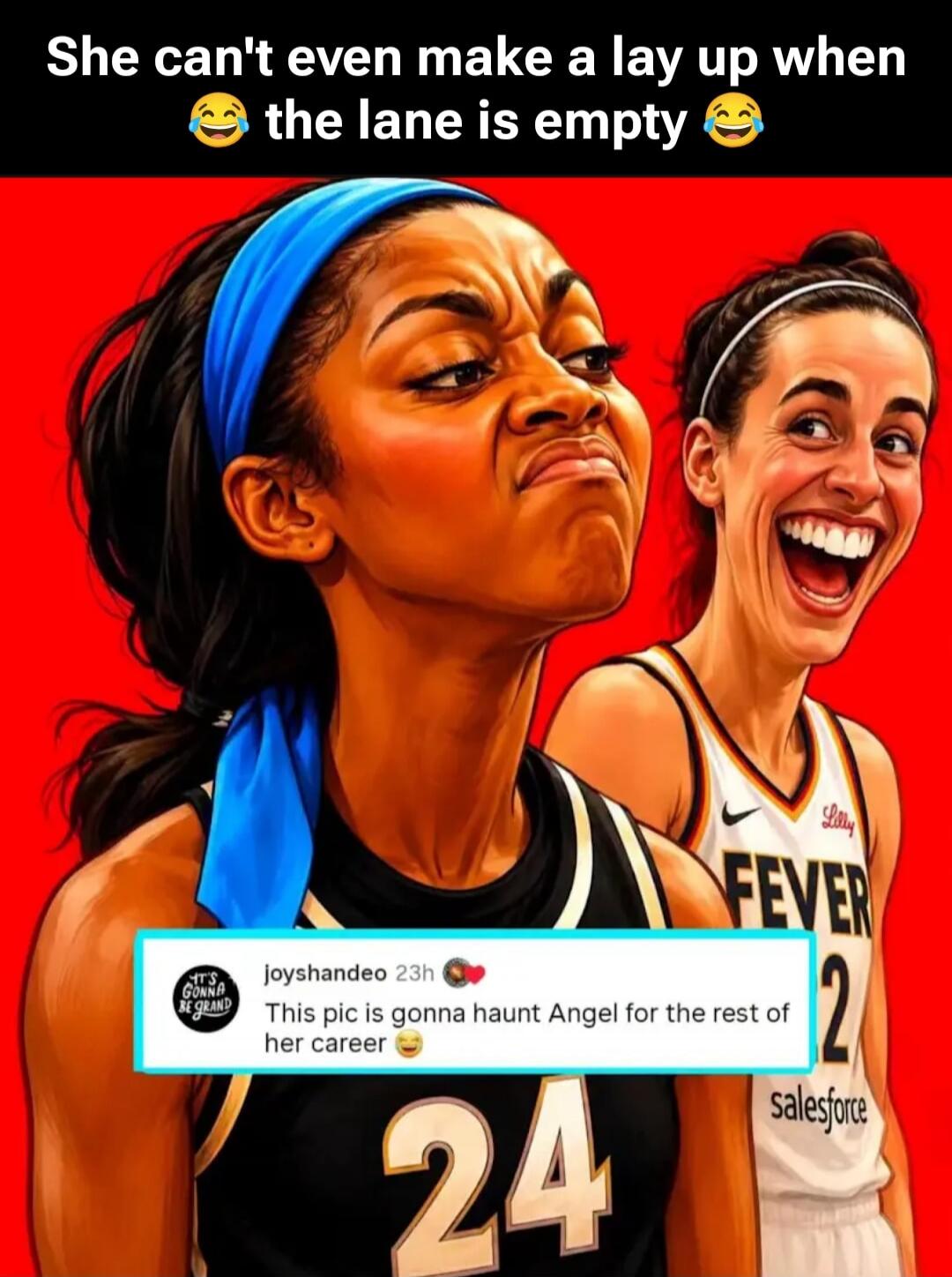 She can't even make a lay up when the lane is empty. This pic is gonna haunt Angel for the rest of her career. IT'S GONNA BE GRAND.