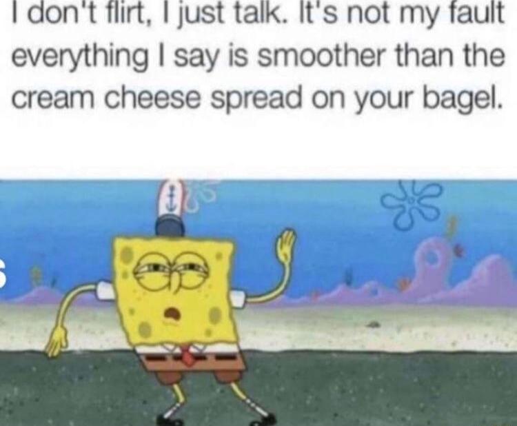 Idont flirt 1 just talk Its not my fault everything say is smoother than the cream cheese spread on your bagel