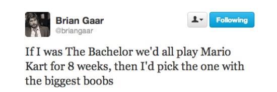 Brian Gaar L m bria If I was The Bachelor wed all play Mario Kart for 8 weeks then Id pick the one with the biggest boobs