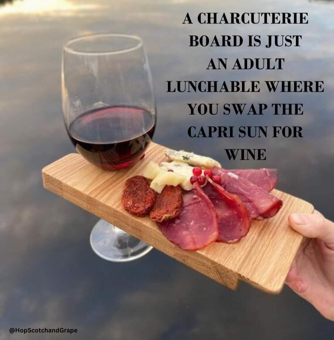 A CHARCUTERIE BOARD IS JUST AN ADULT LUNCHABLE WHERE