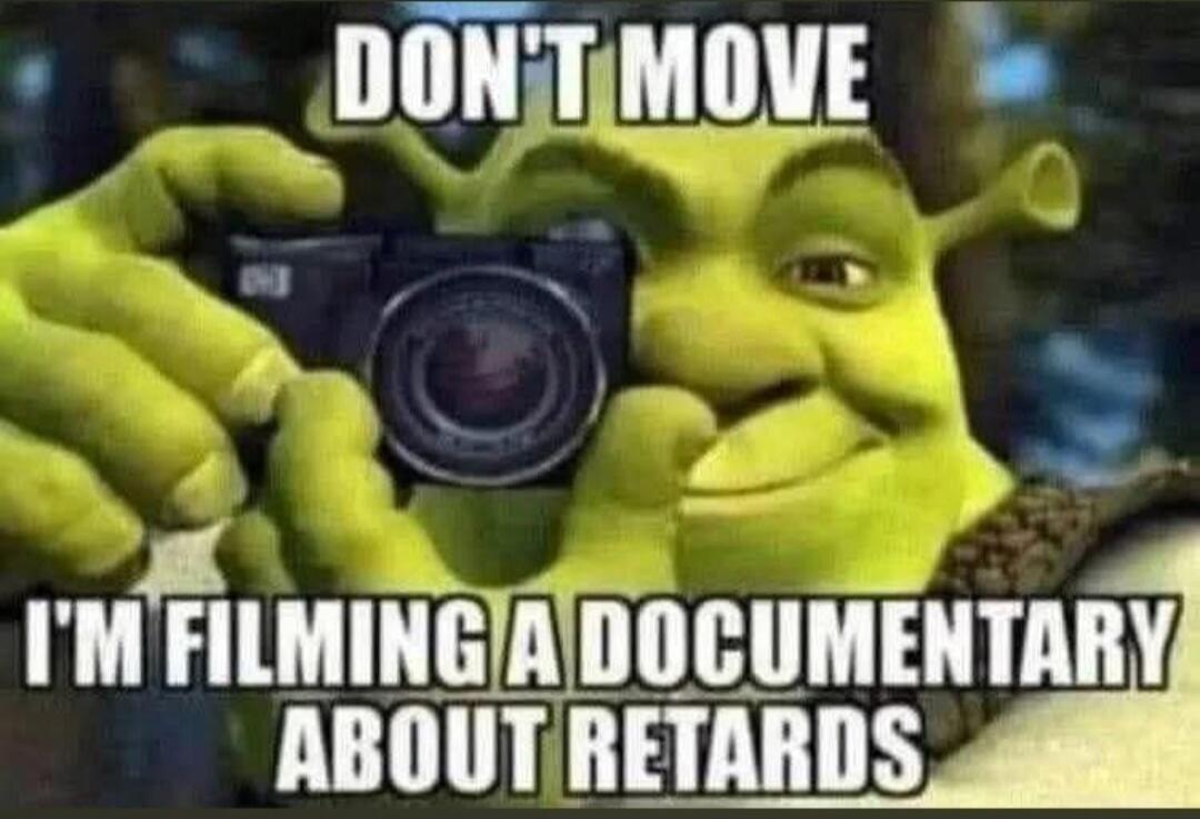 DON'T MOVE I'M FILMING A DOCUMENTARY ABOUT RETARDS