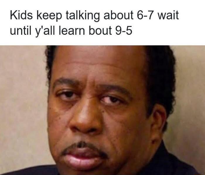 Kids keep talking about 6-7 wait until y'all learn bout 9-5
