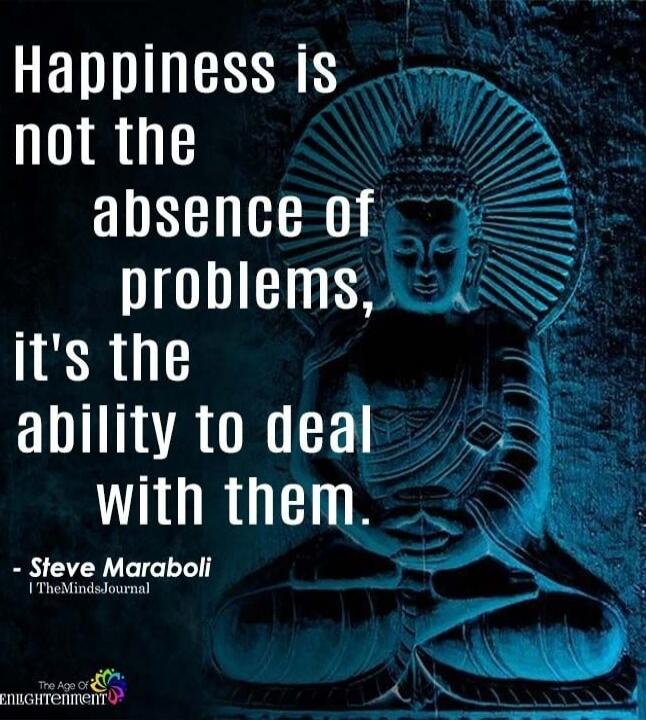 Happiness is not the absence of problems, it's the ability to deal with them. - Steve Maraboli | The Minds Journal