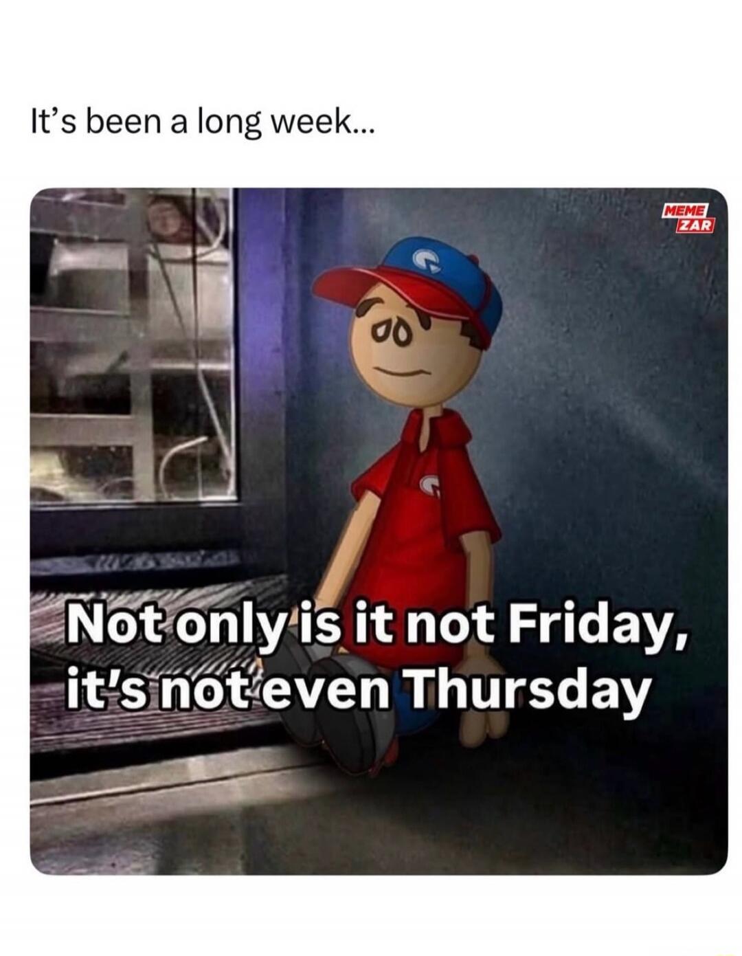 It's been a long week... Not only is it not Friday, it's not even Thursday
