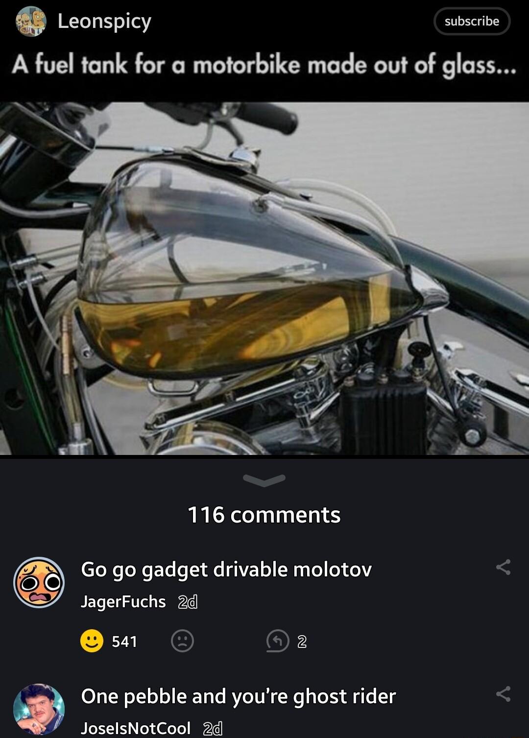 Leonspicy subscribe A fuel tank for a motorbike made out of glass 116 comments Go go gadget drivable molotov JagerFuchs 24 sar OF One pebble and youre ghost rider JoselsNotCool 24