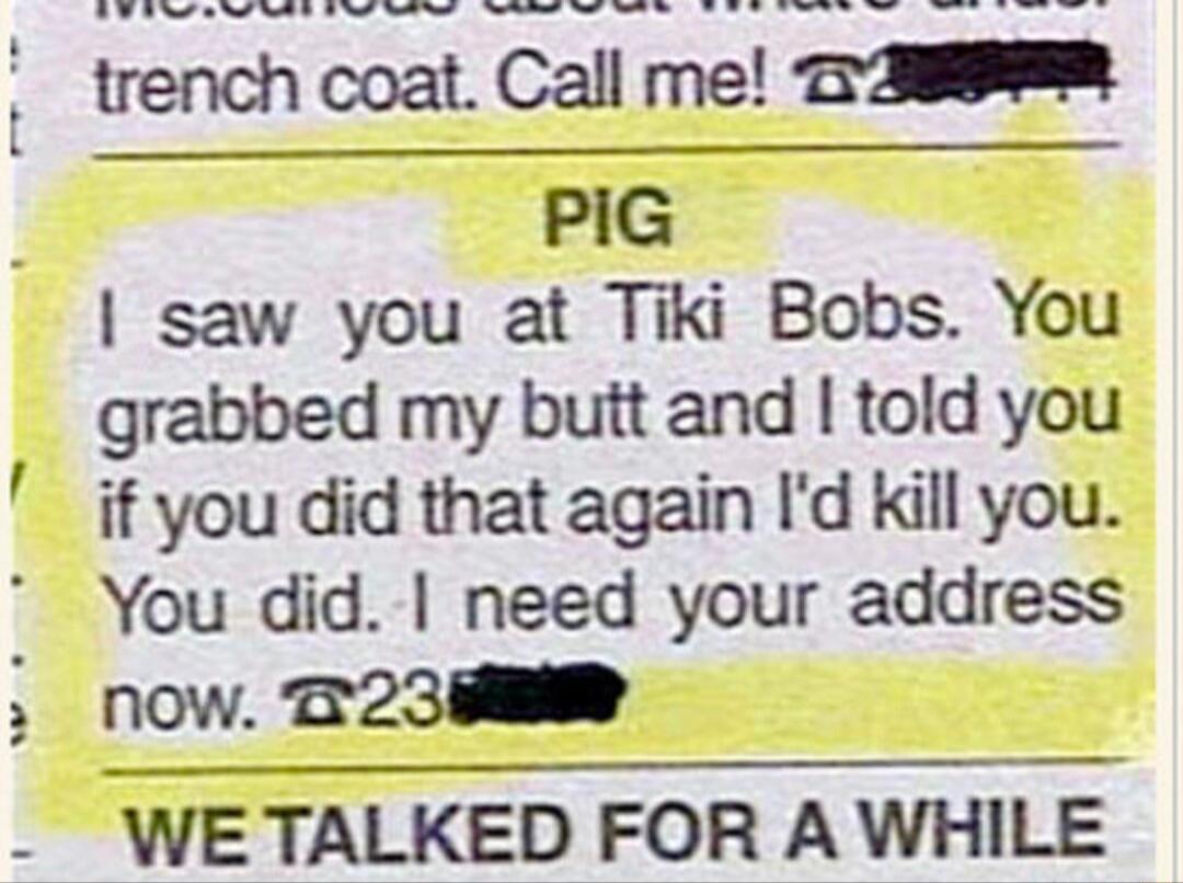 A S e e 4 e A el g e g P trenchcoat Callmem PIG saw you at Tiki Bobs You grabbed my butt and told you if you did that again Id kill you You did need your address now 23 WE TALKED FOR A WHILE