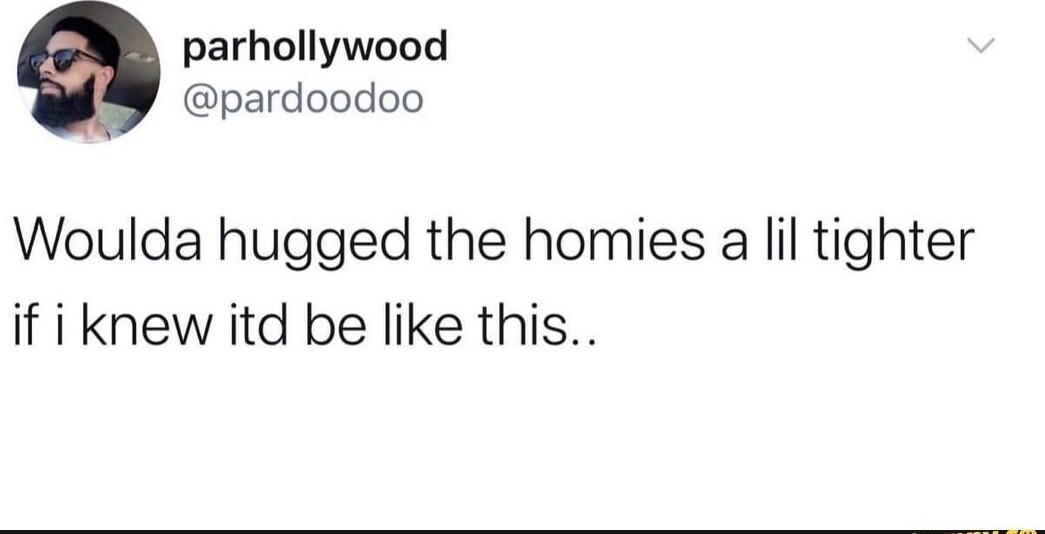 parhollywood pardoodoo Woulda hugged the homies a lil tighter if i knew itd be like this