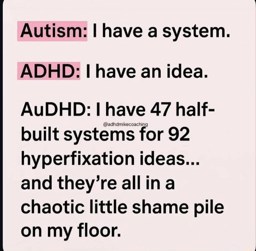 Autism: I have a system. ADHD: I have an idea. AuDHD: I have 47 half-built systems for 92 hyperfixation ideas... and they're all in a chaotic little shame pile on my floor. @adhdmikecoaching