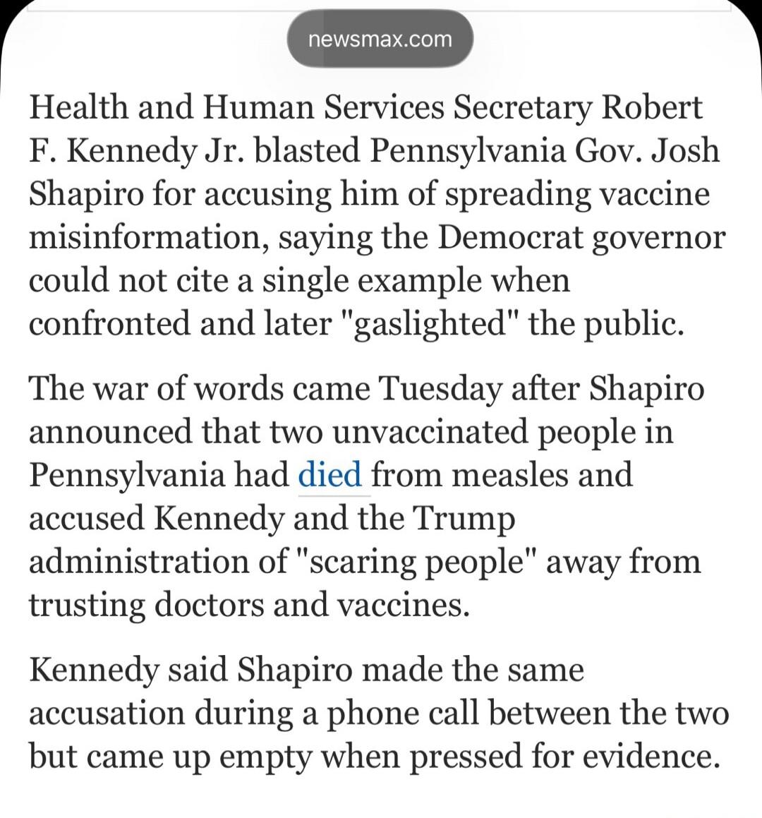 Health and Human Services Secretary Robert F. Kennedy Jr. blasted Pennsylvania Gov. Josh Shapiro for accusing him of spreading vaccine misinformation, saying the Democrat governor could not cite a single example when confronted and later 