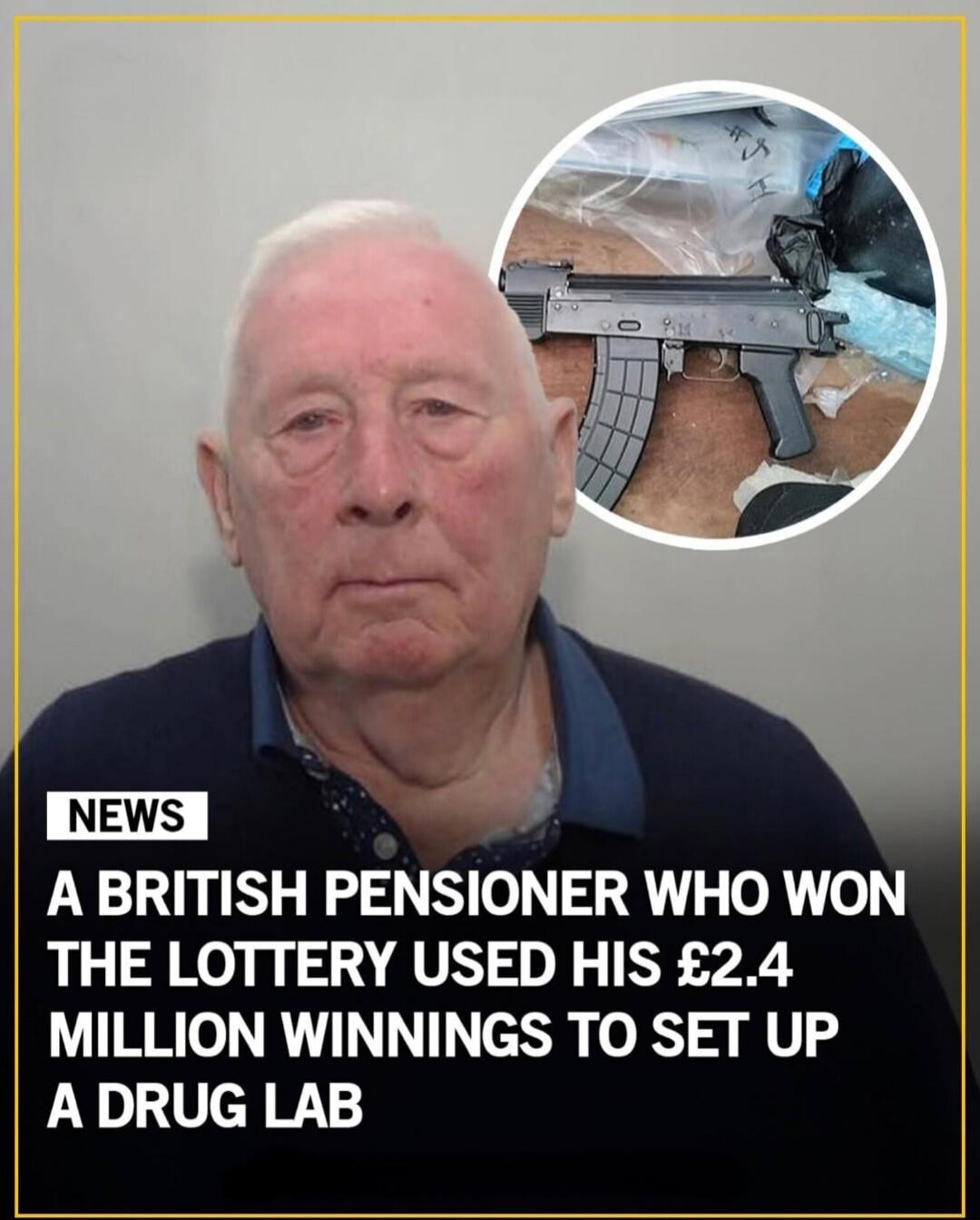 A BRITISH PENSIONER WHO WON THE LOTTERY USED HIS £2.4 MILLION WINNINGS TO SET UP A DRUG LAB